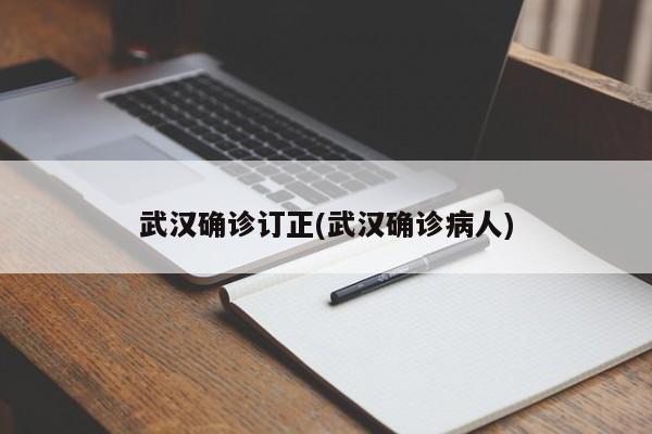 武汉确诊订正(武汉确诊病人)