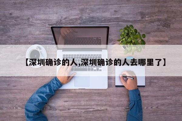 【深圳确诊的人,深圳确诊的人去哪里了】
