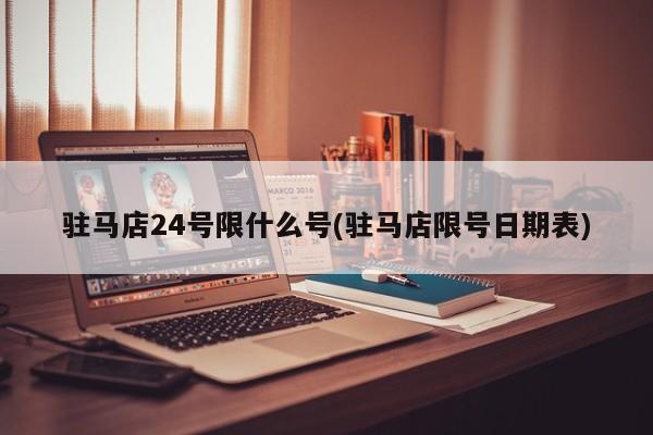 驻马店24号限什么号(驻马店限号日期表)