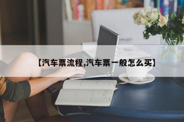 【汽车票流程,汽车票一般怎么买】