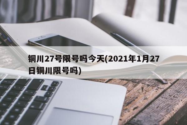 铜川27号限号吗今天(2021年1月27日铜川限号吗)