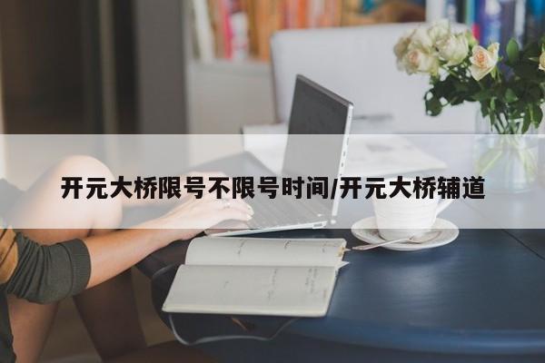开元大桥限号不限号时间/开元大桥辅道
