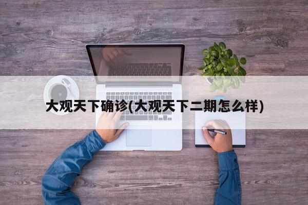 大观天下确诊(大观天下二期怎么样)
