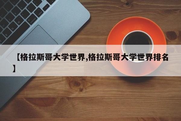 【格拉斯哥大学世界,格拉斯哥大学世界排名】