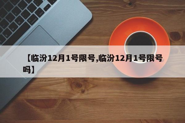 【临汾12月1号限号,临汾12月1号限号吗】