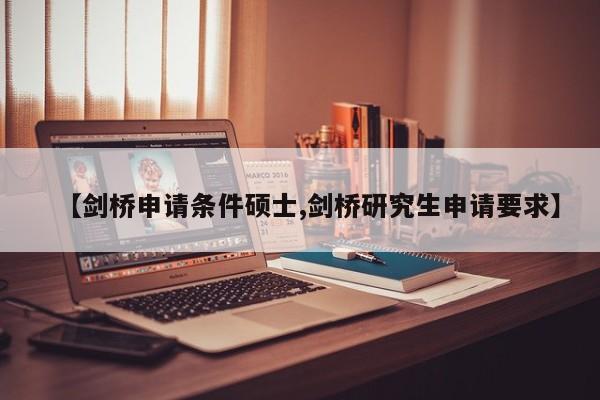 【剑桥申请条件硕士,剑桥研究生申请要求】