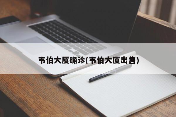 韦伯大厦确诊(韦伯大厦出售)