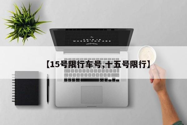 【15号限行车号,十五号限行】