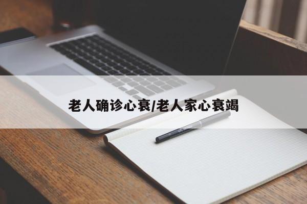 老人确诊心衰/老人家心衰竭