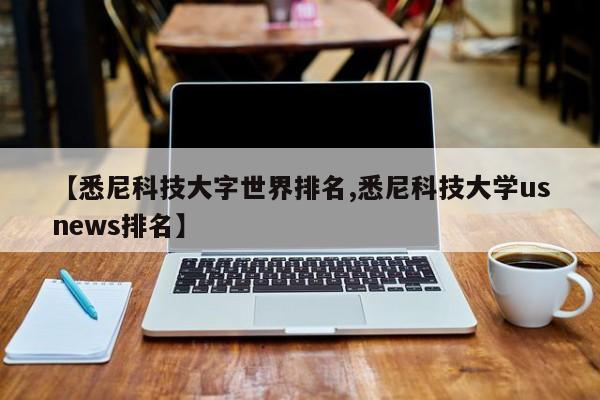【悉尼科技大字世界排名,悉尼科技大学usnews排名】