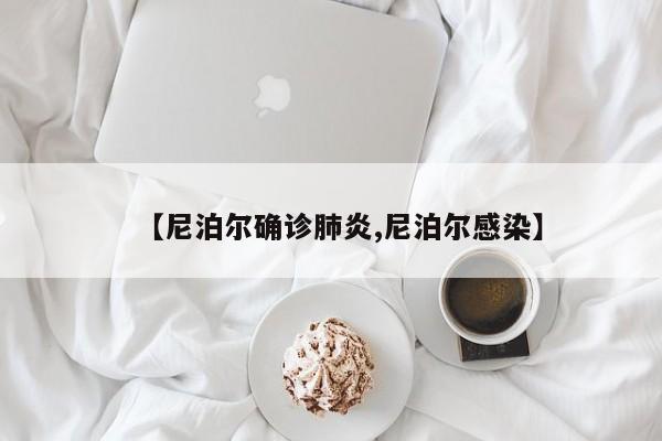 【尼泊尔确诊肺炎,尼泊尔感染】