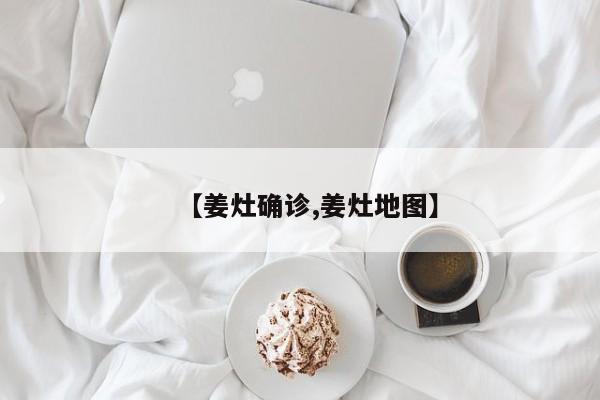 【姜灶确诊,姜灶地图】