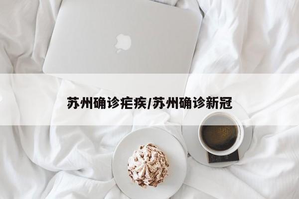 苏州确诊疟疾/苏州确诊新冠
