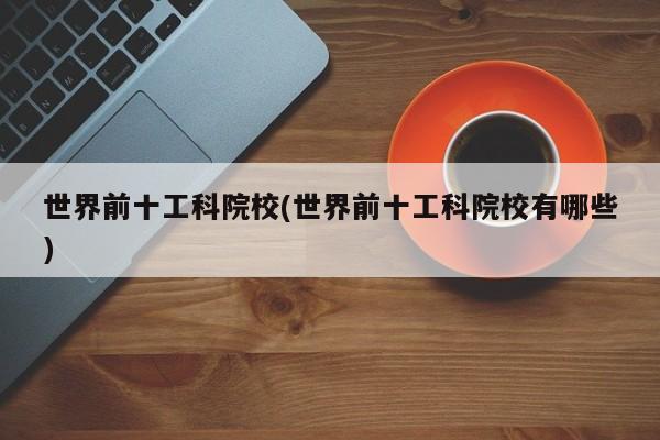 世界前十工科院校(世界前十工科院校有哪些)