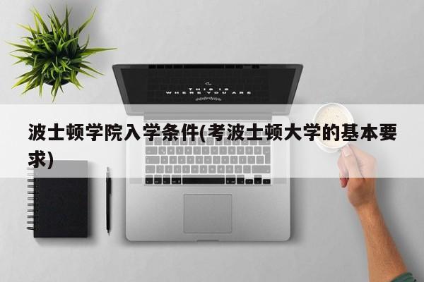 波士顿学院入学条件(考波士顿大学的基本要求)
