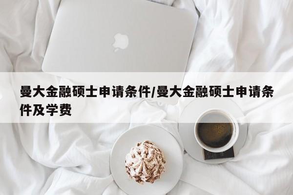 曼大金融硕士申请条件/曼大金融硕士申请条件及学费