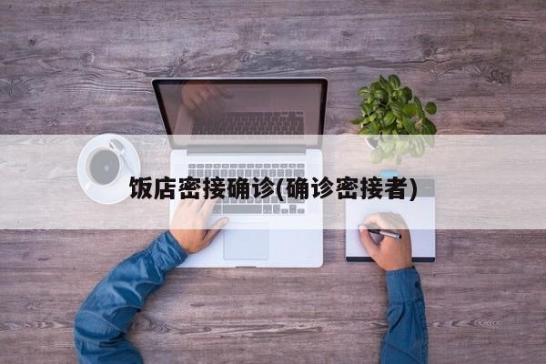 饭店密接确诊(确诊密接者)
