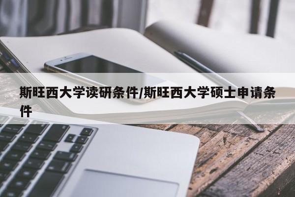 斯旺西大学读研条件/斯旺西大学硕士申请条件