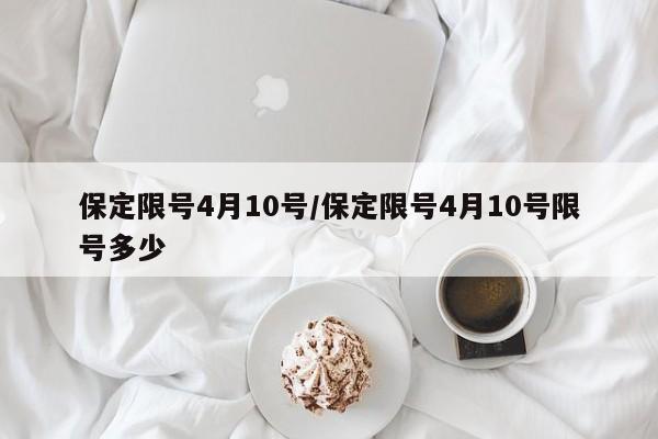 保定限号4月10号/保定限号4月10号限号多少