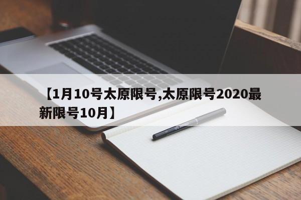 【1月10号太原限号,太原限号2020最新限号10月】