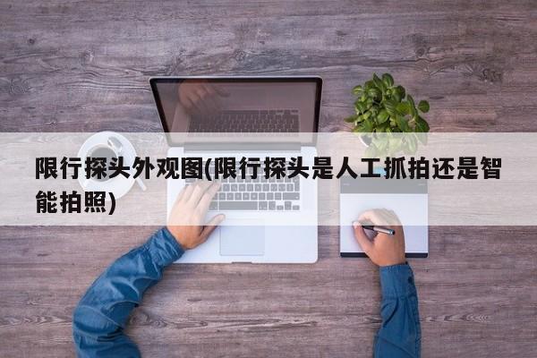 限行探头外观图(限行探头是人工抓拍还是智能拍照)