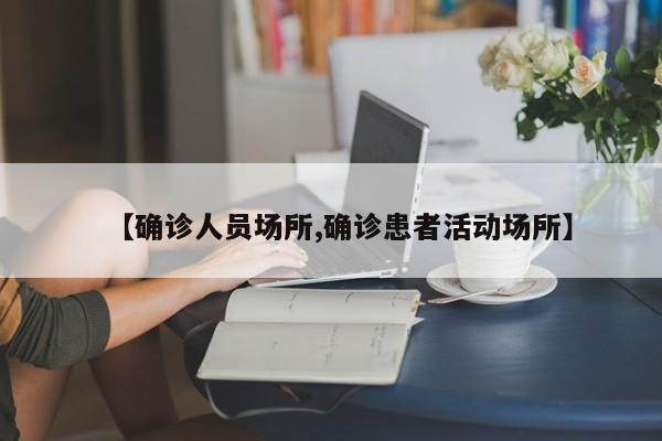 【确诊人员场所,确诊患者活动场所】