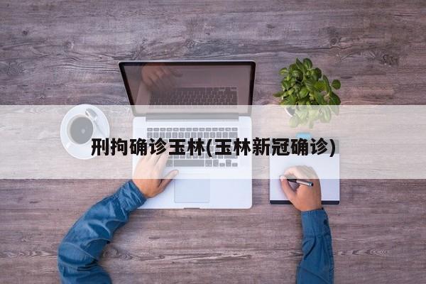 刑拘确诊玉林(玉林新冠确诊)