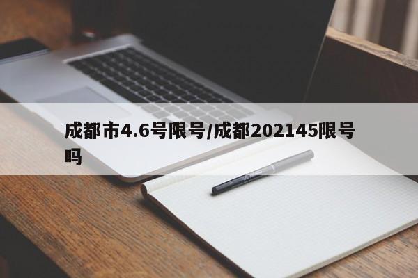 成都市4.6号限号/成都202145限号吗