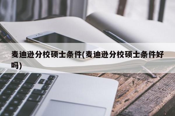 麦迪逊分校硕士条件(麦迪逊分校硕士条件好吗)