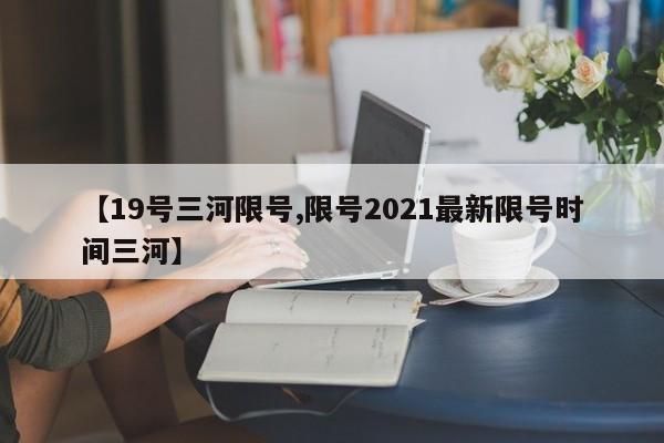 【19号三河限号,限号2021最新限号时间三河】