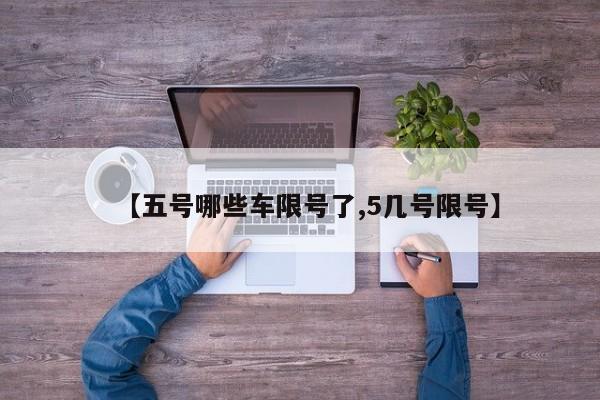 【五号哪些车限号了,5几号限号】
