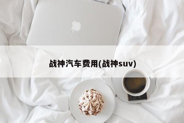 战神汽车费用(战神suv)
