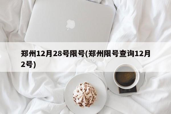 郑州12月28号限号(郑州限号查询12月2号)