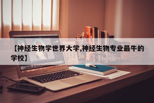 【神经生物学世界大学,神经生物专业最牛的学校】