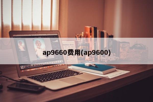 ap9660费用(ap9600)