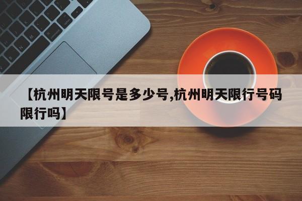 【杭州明天限号是多少号,杭州明天限行号码限行吗】