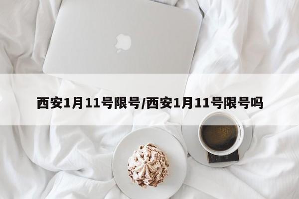 西安1月11号限号/西安1月11号限号吗