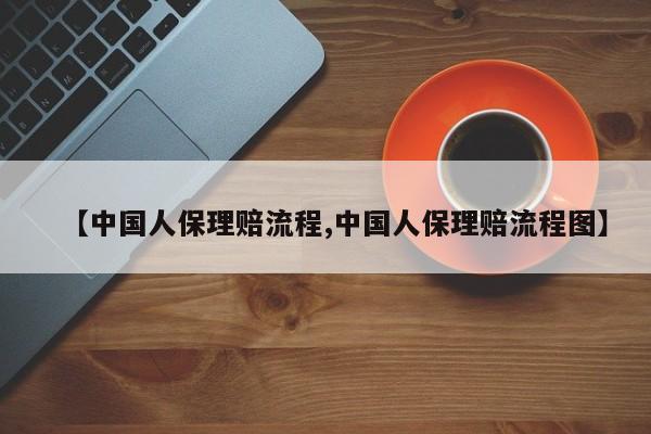 【中国人保理赔流程,中国人保理赔流程图】