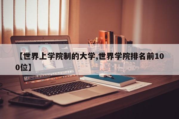 【世界上学院制的大学,世界学院排名前100位】