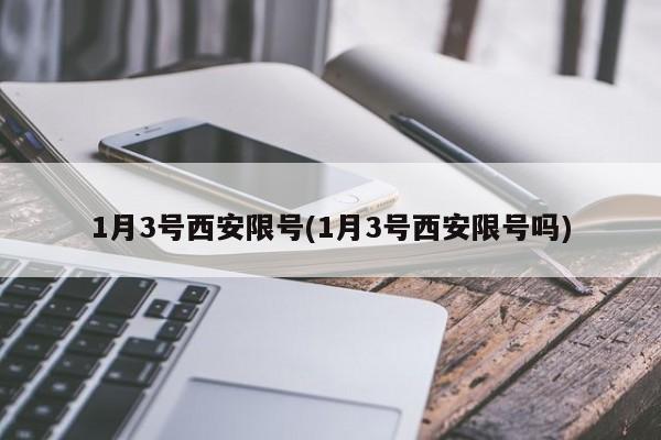 1月3号西安限号(1月3号西安限号吗)