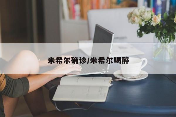 米希尔确诊/米希尔喝醉