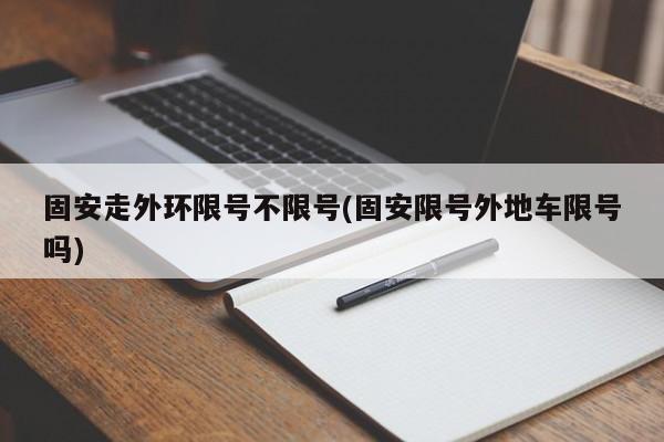 固安走外环限号不限号(固安限号外地车限号吗)