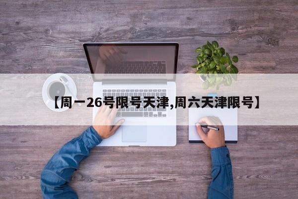 【周一26号限号天津,周六天津限号】