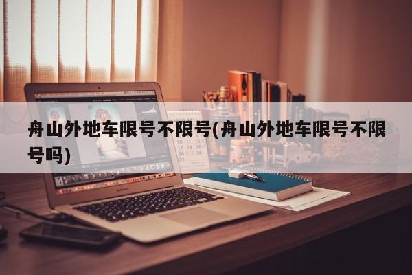 舟山外地车限号不限号(舟山外地车限号不限号吗)