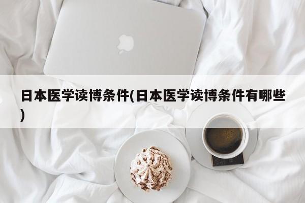 日本医学读博条件(日本医学读博条件有哪些)