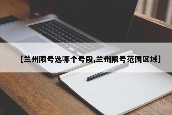 【兰州限号选哪个号段,兰州限号范围区域】