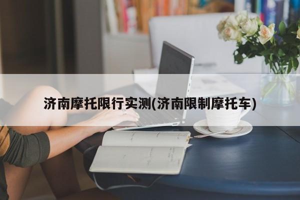 济南摩托限行实测(济南限制摩托车)
