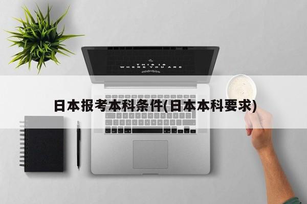 日本报考本科条件(日本本科要求)