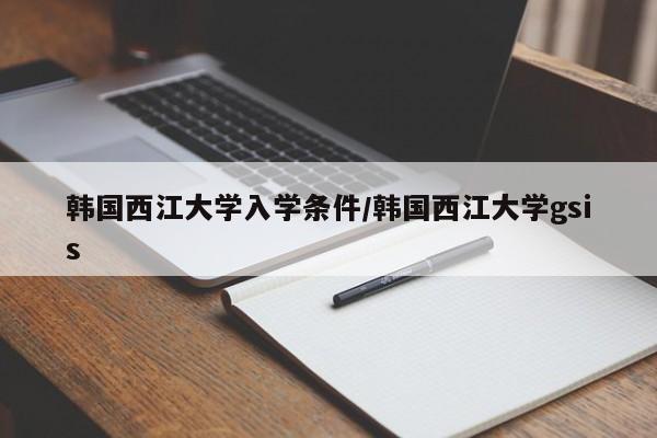韩国西江大学入学条件/韩国西江大学gsis