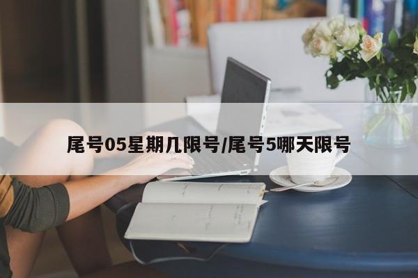 尾号05星期几限号/尾号5哪天限号